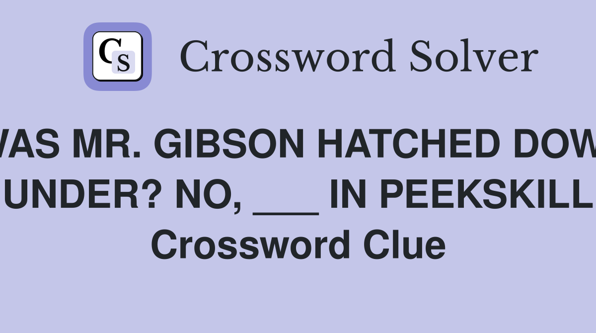 WAS MR. GIBSON HATCHED DOWN UNDER? NO, ___ IN PEEKSKILL Crossword Clue