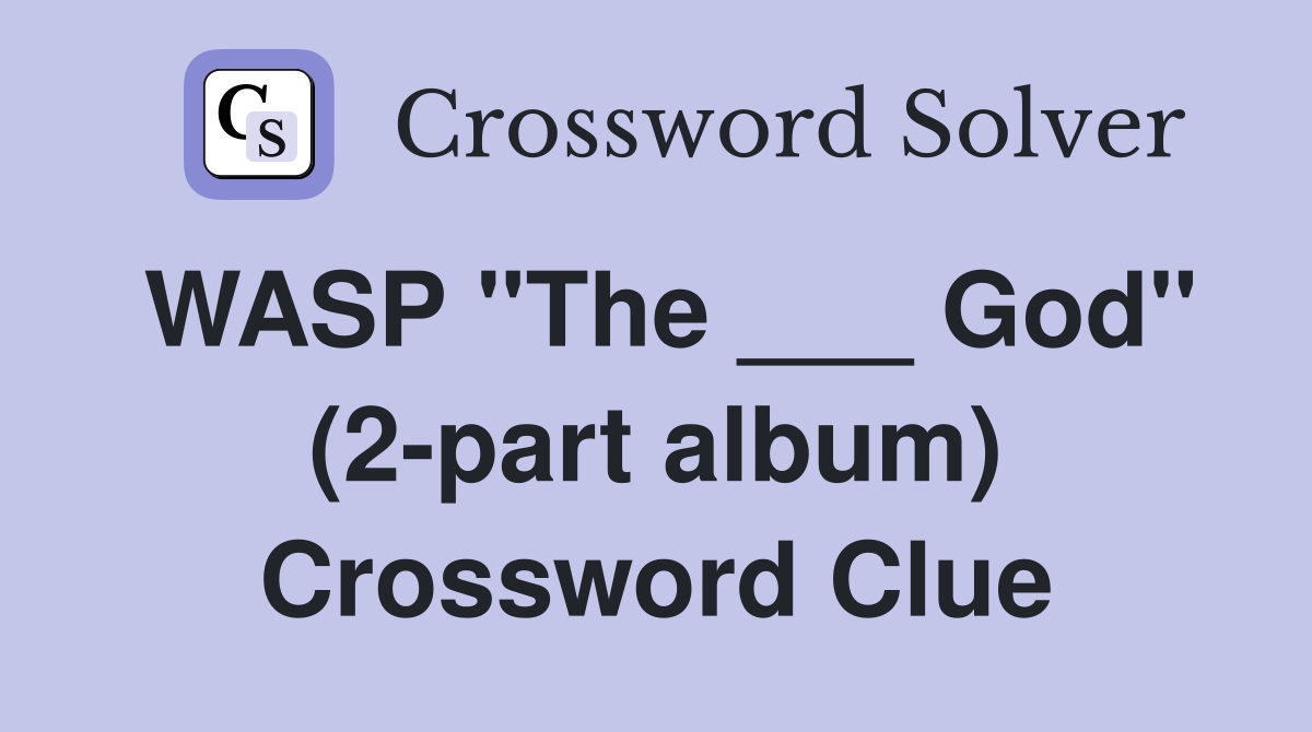 WASP "The ___ God" (2-part album) Crossword Clue
