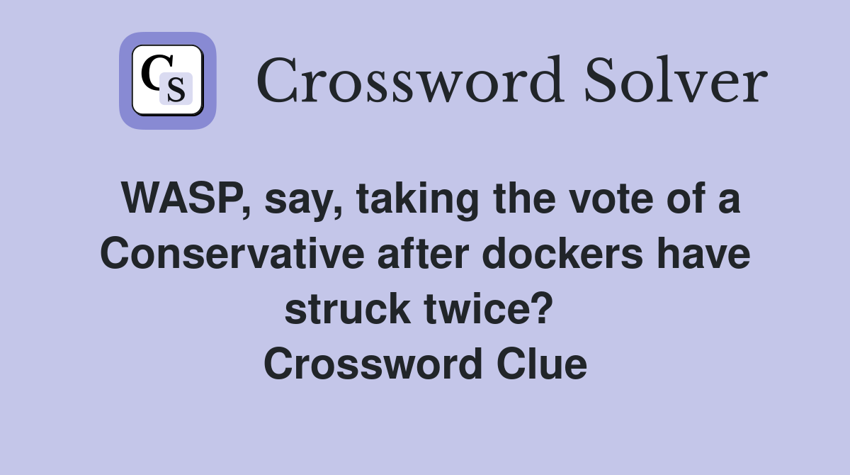 WASP, say, taking the vote of a Conservative after dockers have struck twice?  Crossword Clue