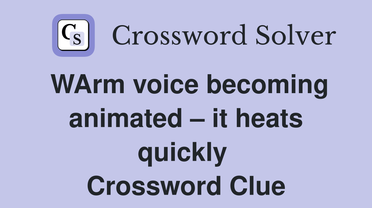 WArm voice becoming animated – it heats quickly  Crossword Clue
