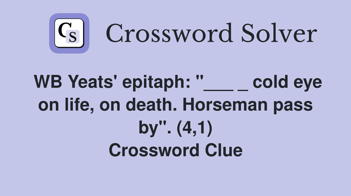WB Yeats' epitaph: "___ _ cold eye on life, on death. Horseman pass by". (4,1) Crossword Clue