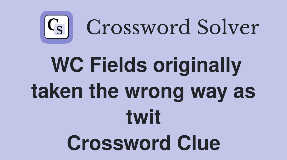 WC Fields originally taken the wrong way as twit Crossword Clue
