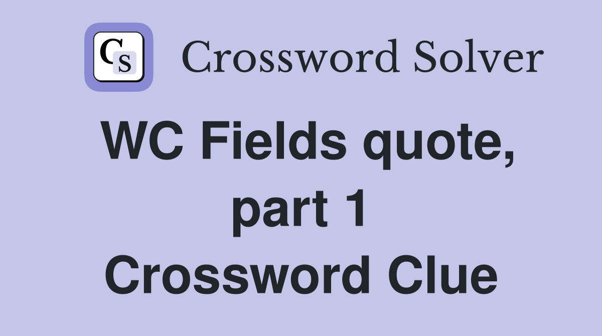 WC Fields quote, part 1 Crossword Clue