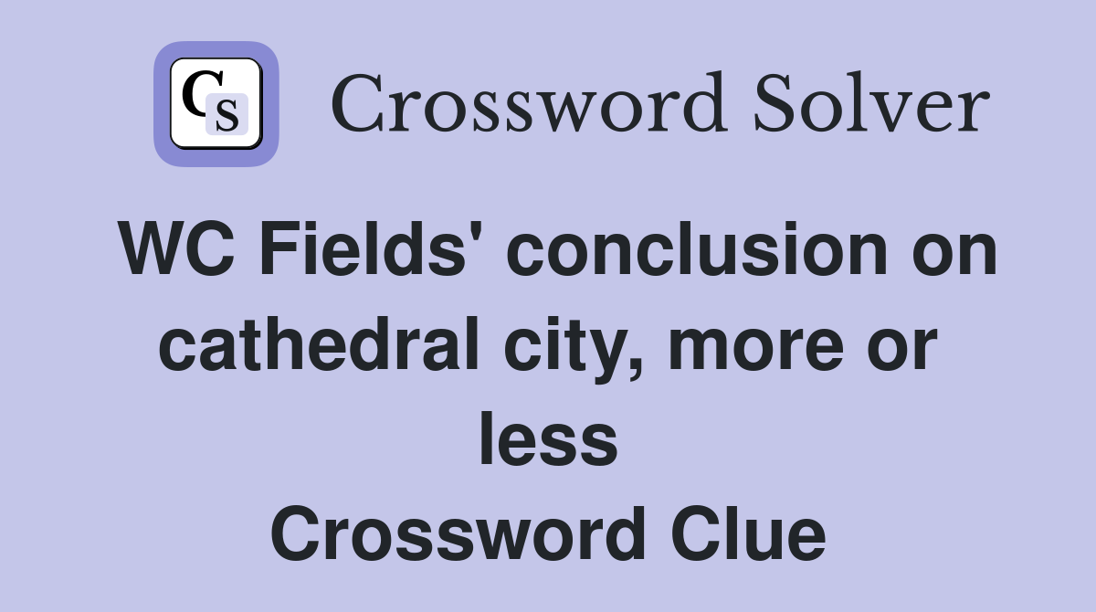 WC Fields' conclusion on cathedral city, more or less Crossword Clue