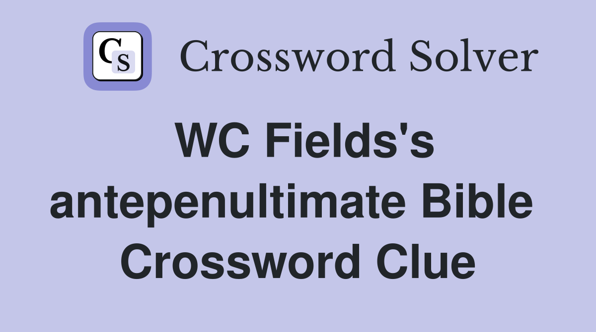 WC Fields's antepenultimate Bible  Crossword Clue