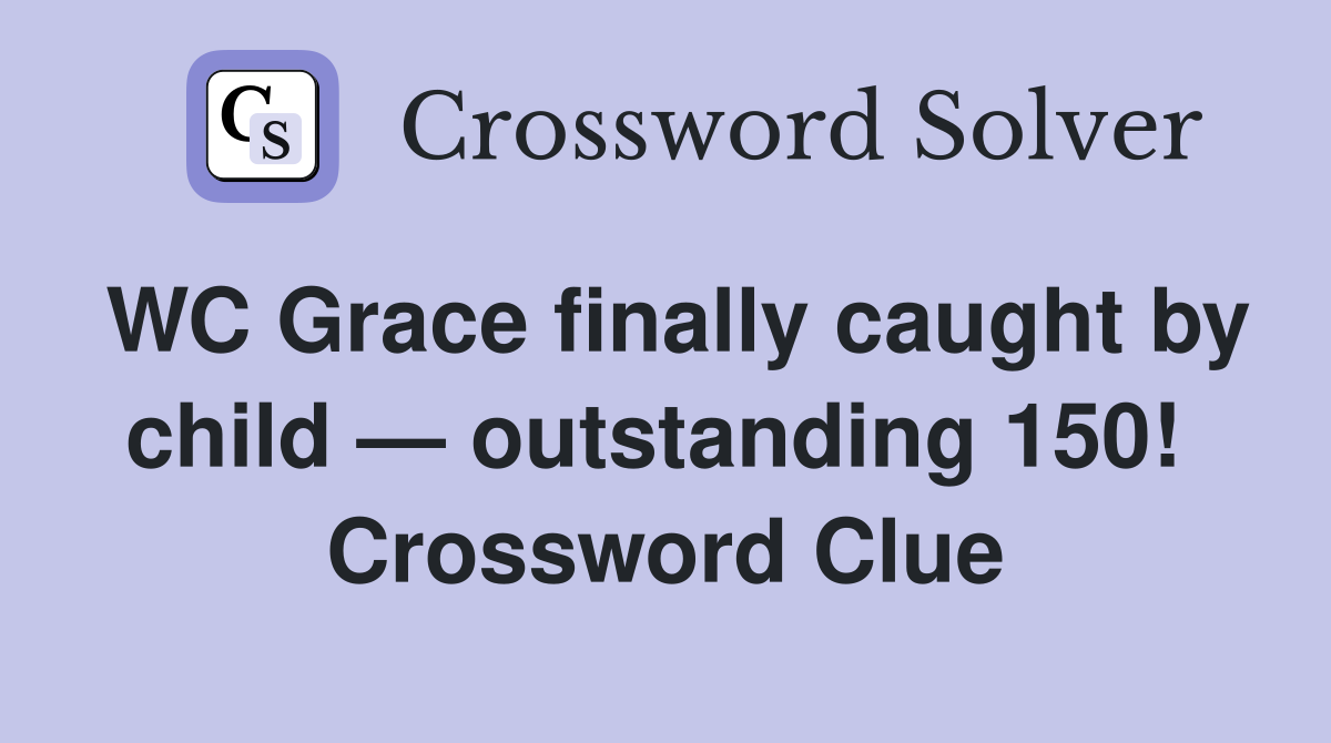 WC Grace finally caught by child — outstanding 150!  Crossword Clue