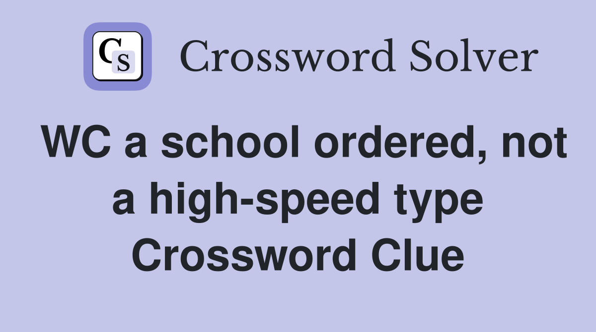 WC a school ordered, not a high-speed type Crossword Clue
