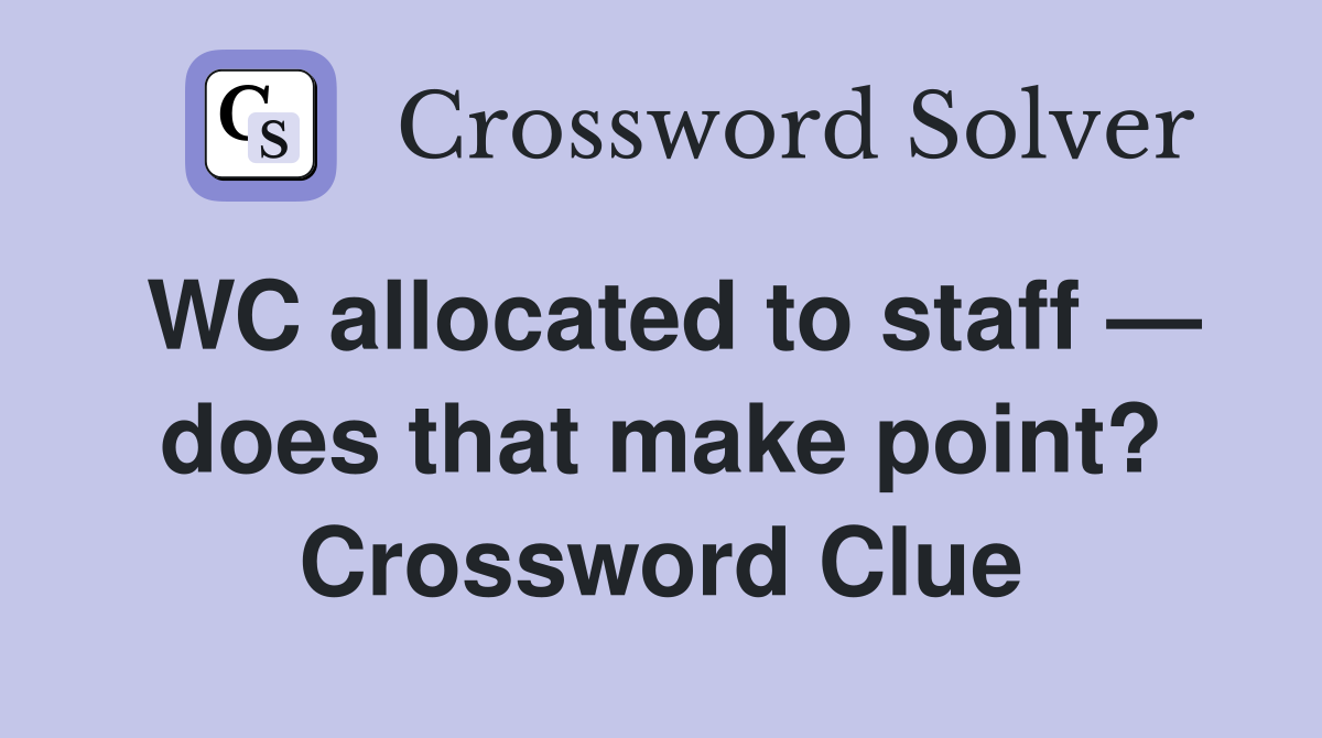 WC allocated to staff — does that make point? Crossword Clue