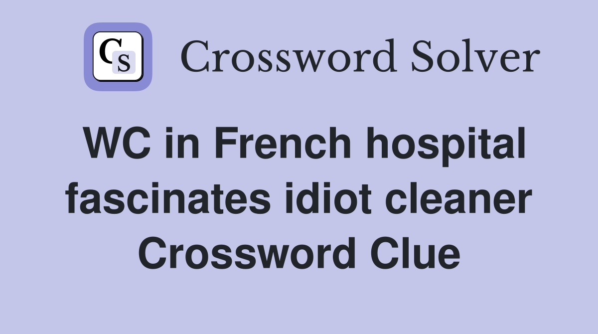 WC in French hospital fascinates idiot cleaner Crossword Clue