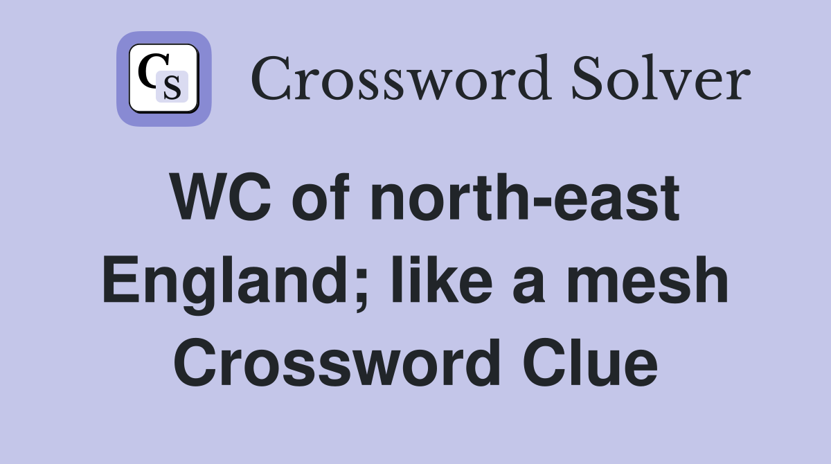 WC of north-east England; like a mesh Crossword Clue