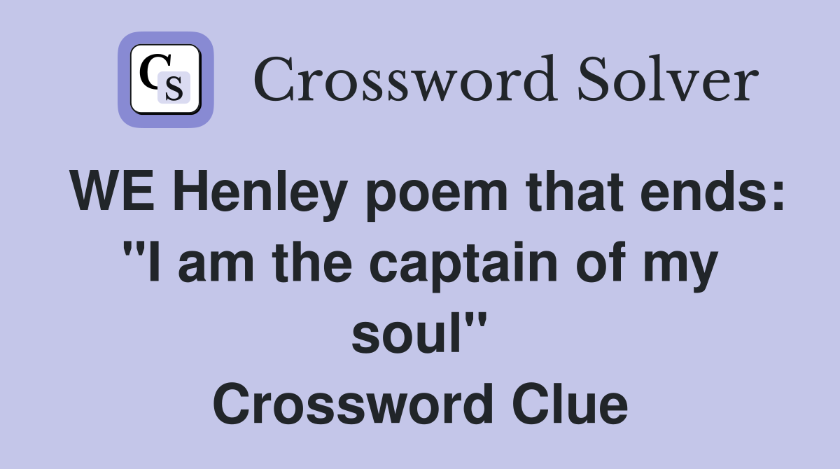 WE Henley poem that ends: "I am the captain of my soul" Crossword Clue
