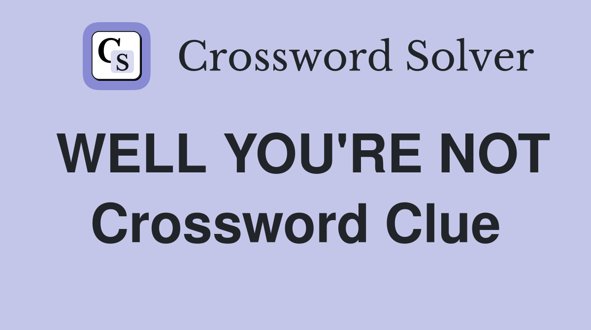 WELL YOU'RE NOT Crossword Clue