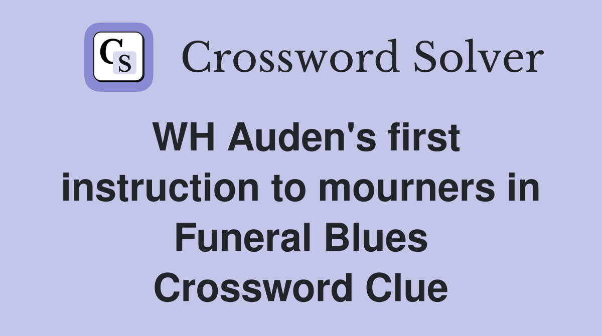 WH Auden's first instruction to mourners in Funeral Blues Crossword Clue