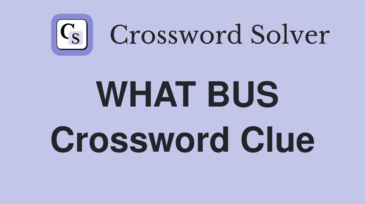 WHAT BUS Crossword Clue