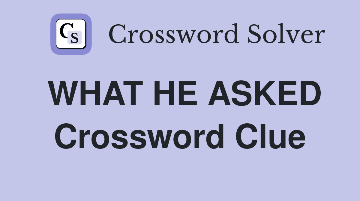 WHAT HE ASKED Crossword Clue