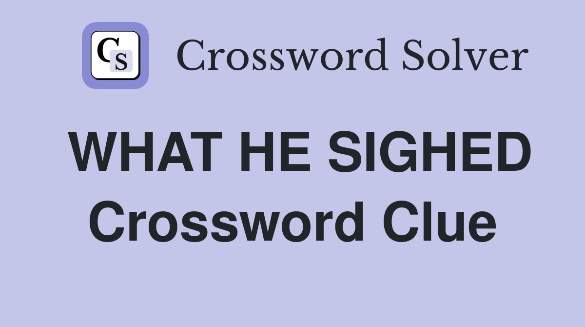 WHAT HE SIGHED Crossword Clue