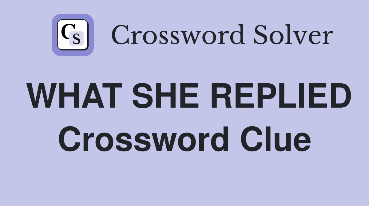WHAT SHE REPLIED Crossword Clue