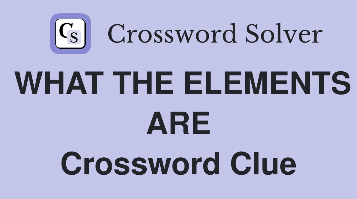 WHAT THE ELEMENTS ARE Crossword Clue