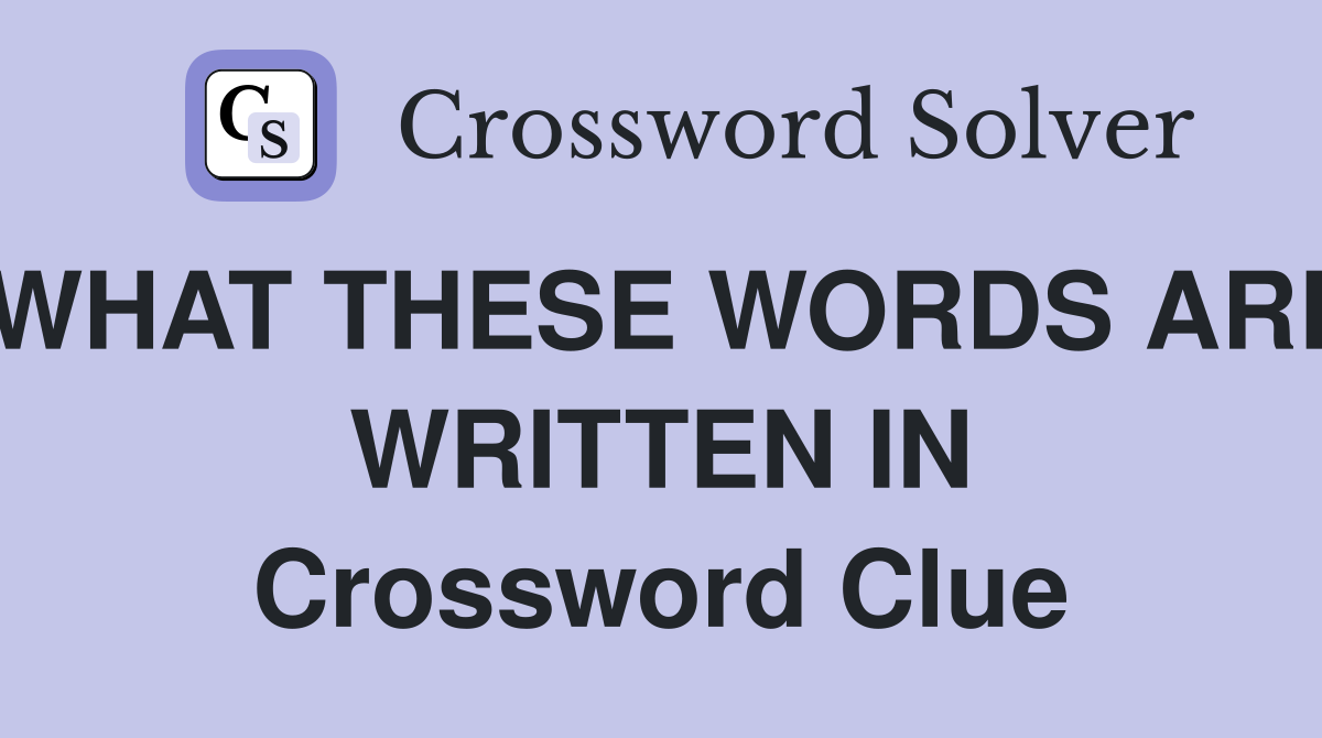 WHAT THESE WORDS ARE WRITTEN IN Crossword Clue
