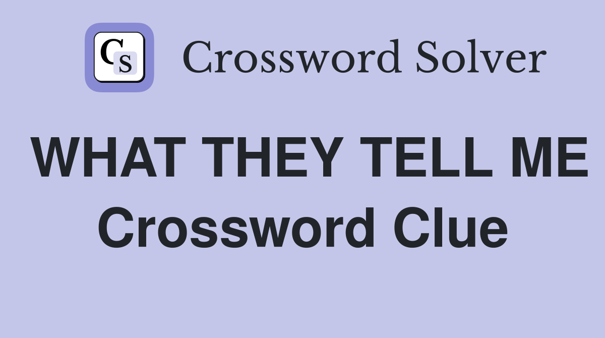 WHAT THEY TELL ME Crossword Clue