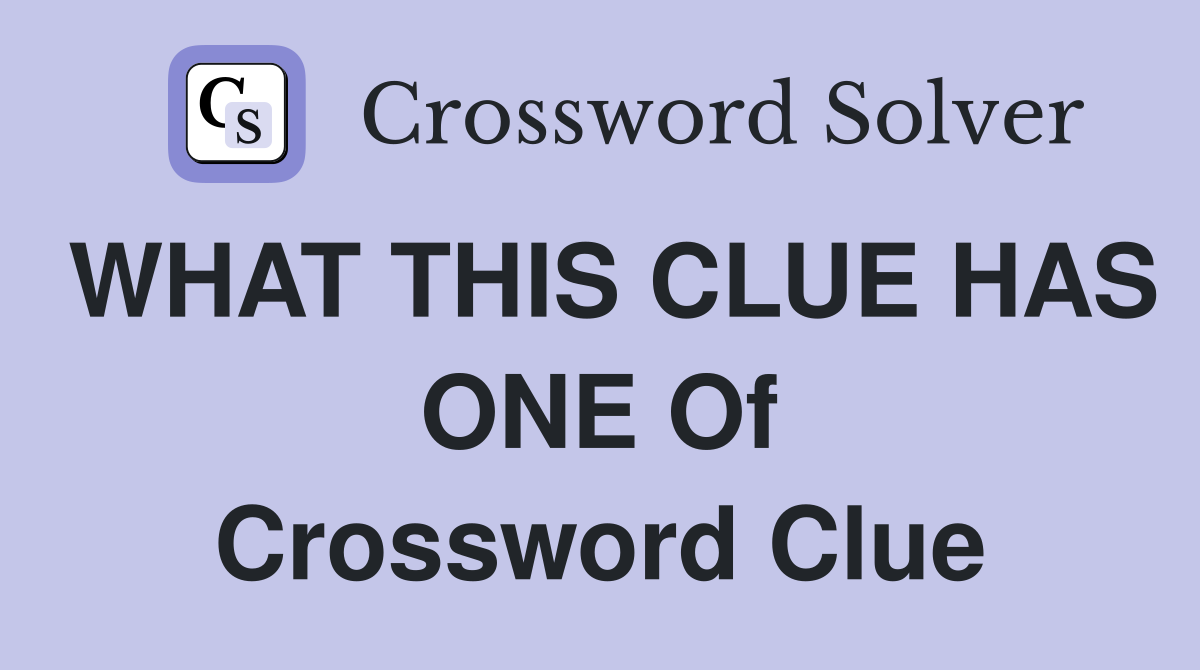 WHAT THIS CLUE HAS ONE Of Crossword Clue