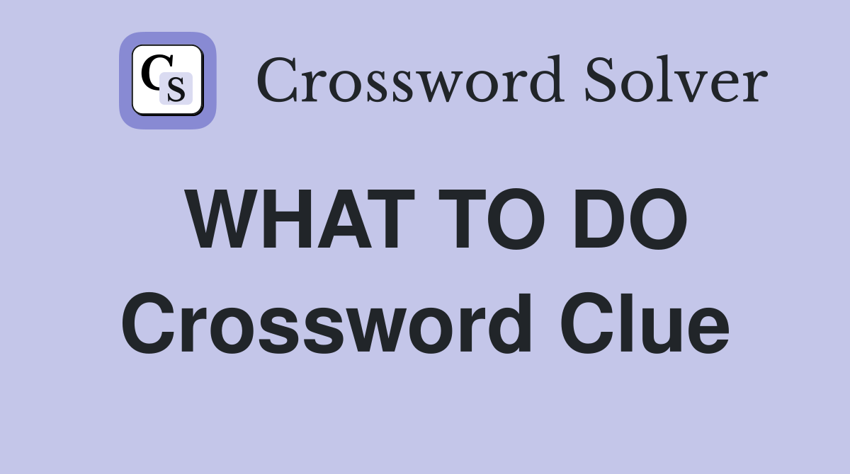 WHAT TO DO Crossword Clue