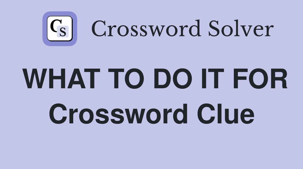 WHAT TO DO IT FOR Crossword Clue