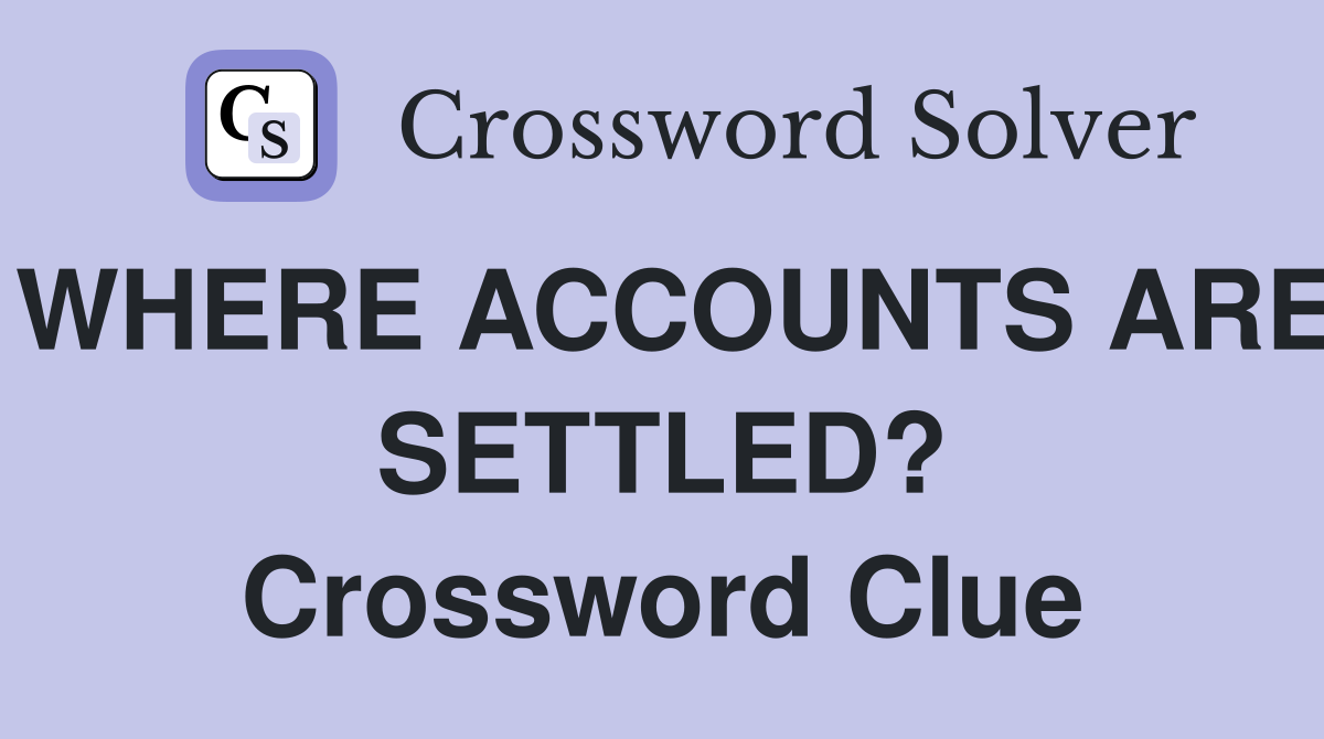 WHERE ACCOUNTS ARE SETTLED? Crossword Clue