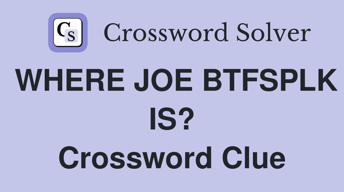 WHERE JOE BTFSPLK IS? Crossword Clue