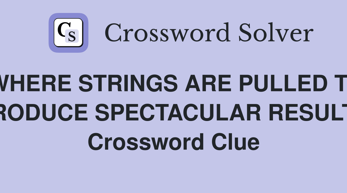 WHERE STRINGS ARE PULLED TO PRODUCE SPECTACULAR RESULTS Crossword Clue