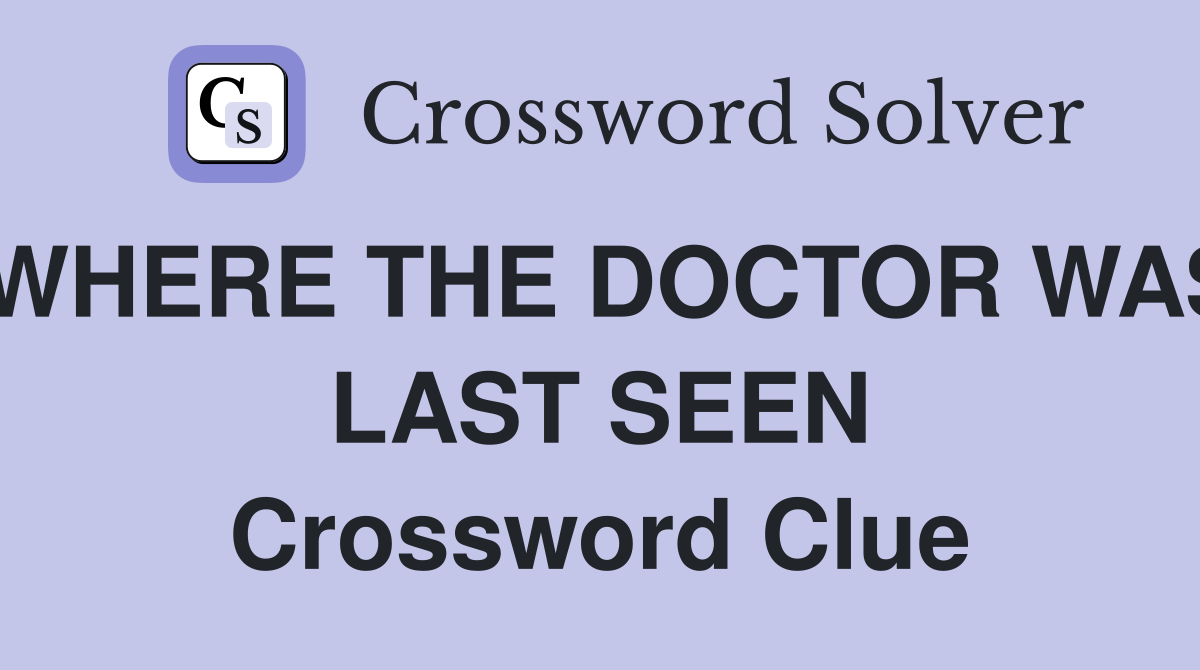 WHERE THE DOCTOR WAS LAST SEEN Crossword Clue