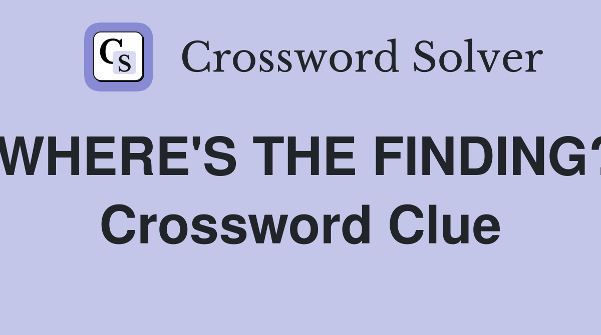 WHERE'S THE FINDING? Crossword Clue