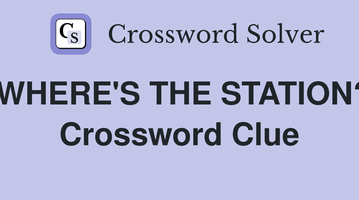WHERE'S THE STATION? Crossword Clue