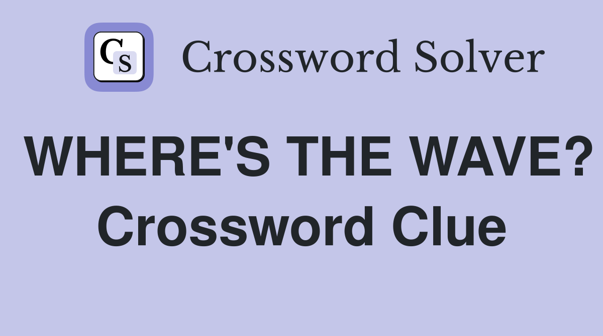WHERE'S THE WAVE? Crossword Clue
