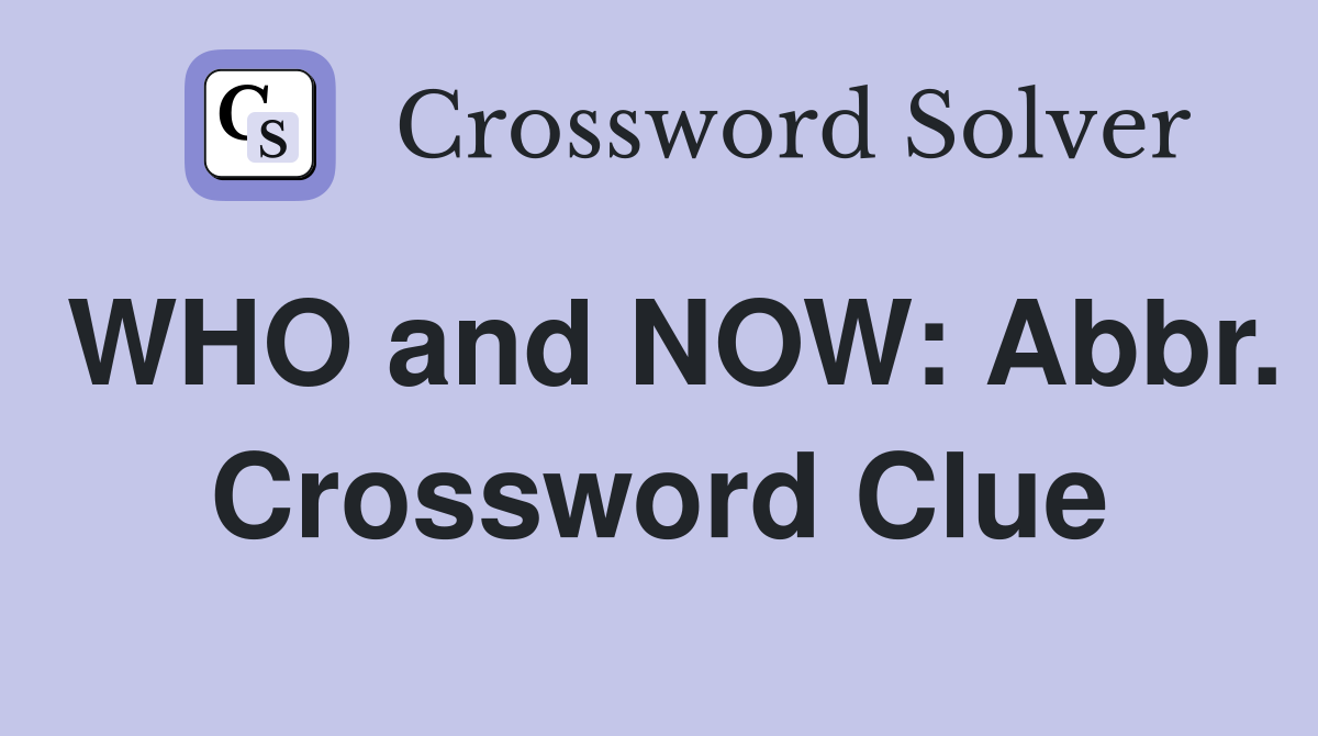 WHO and NOW: Abbr. Crossword Clue