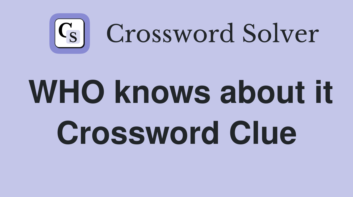 WHO knows about it Crossword Clue