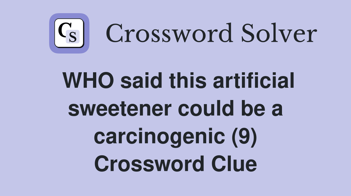 WHO said this artificial sweetener could be a carcinogenic (9) Crossword Clue