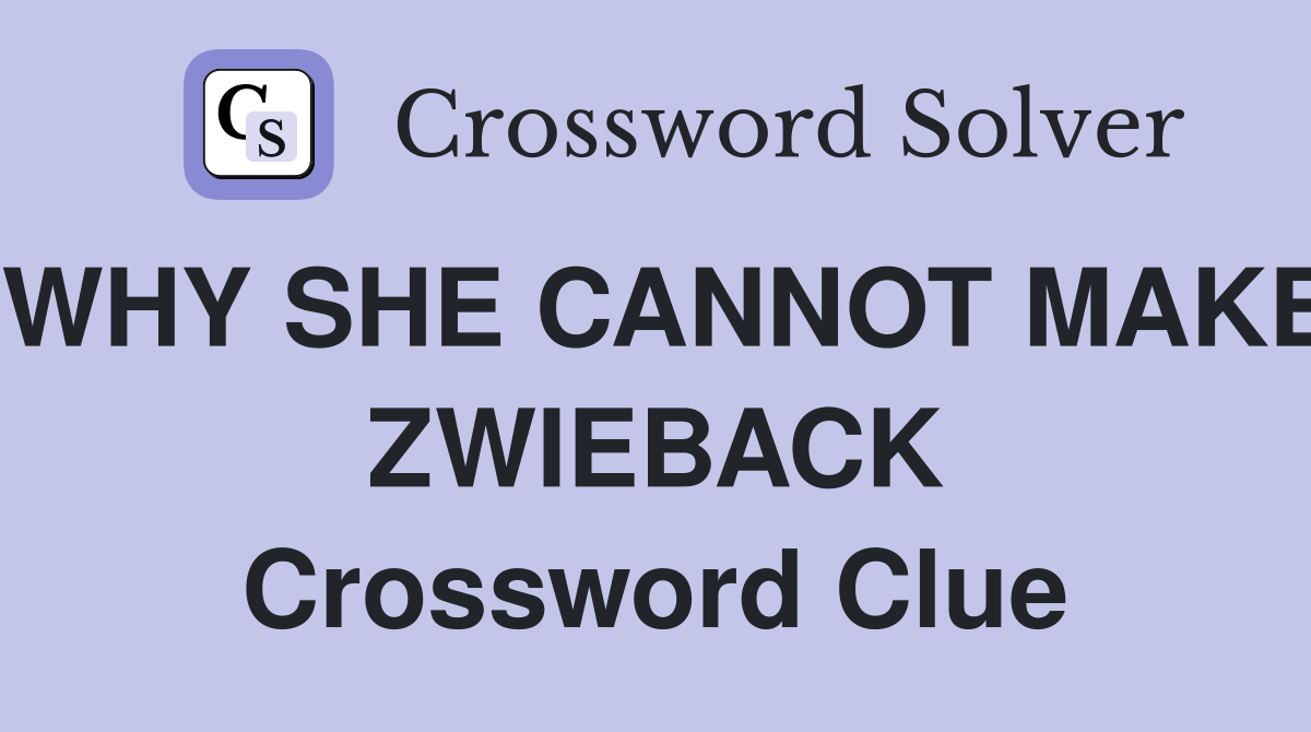 WHY SHE CANNOT MAKE ZWIEBACK Crossword Clue