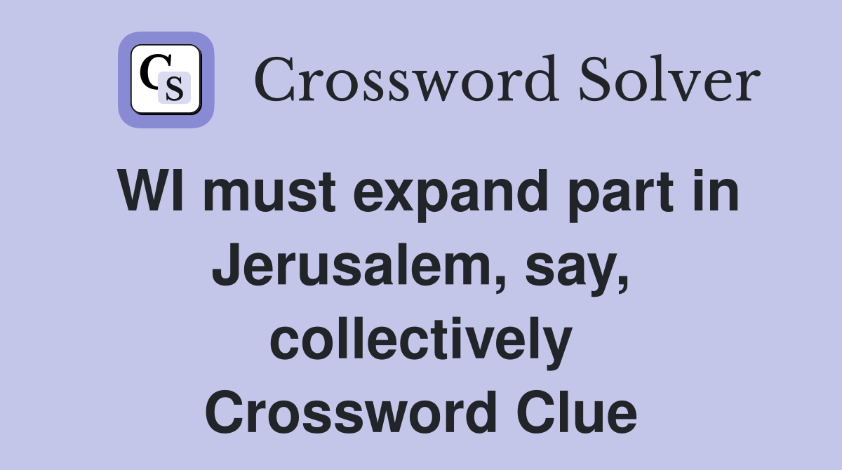 WI must expand part in Jerusalem, say, collectively Crossword Clue