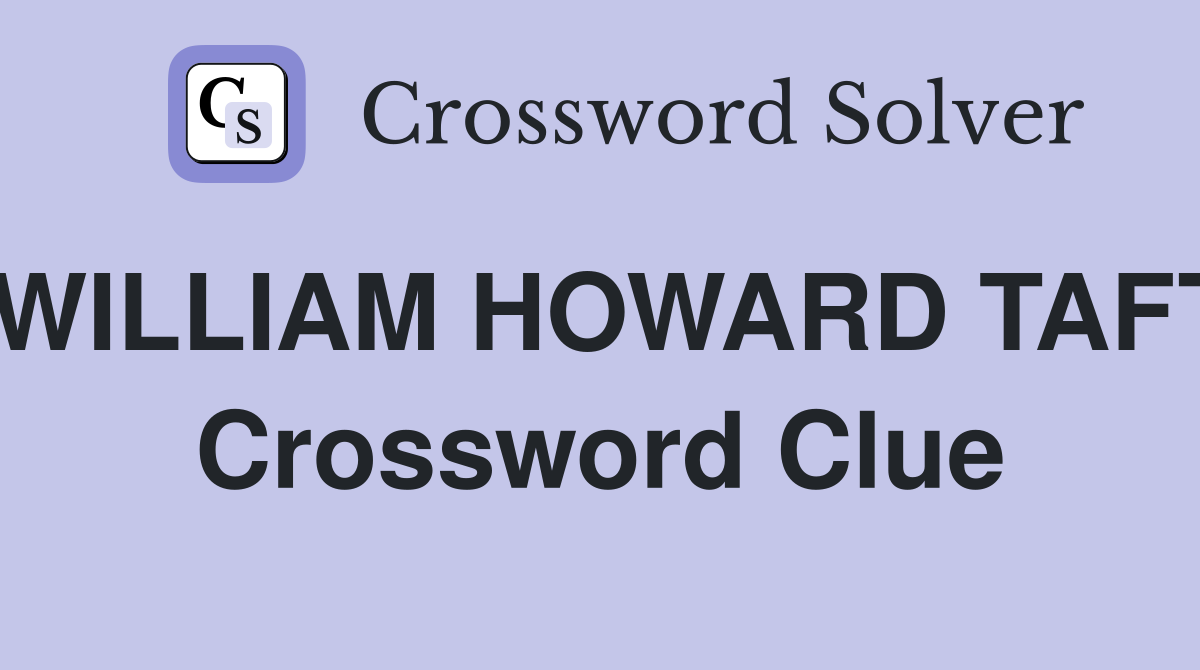 WILLIAM HOWARD TAFT Crossword Clue