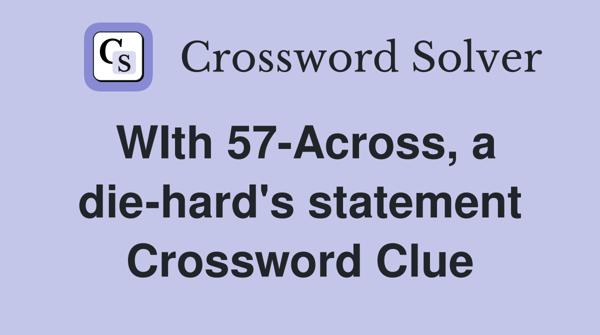 WIth 57-Across, a die-hard's statement Crossword Clue