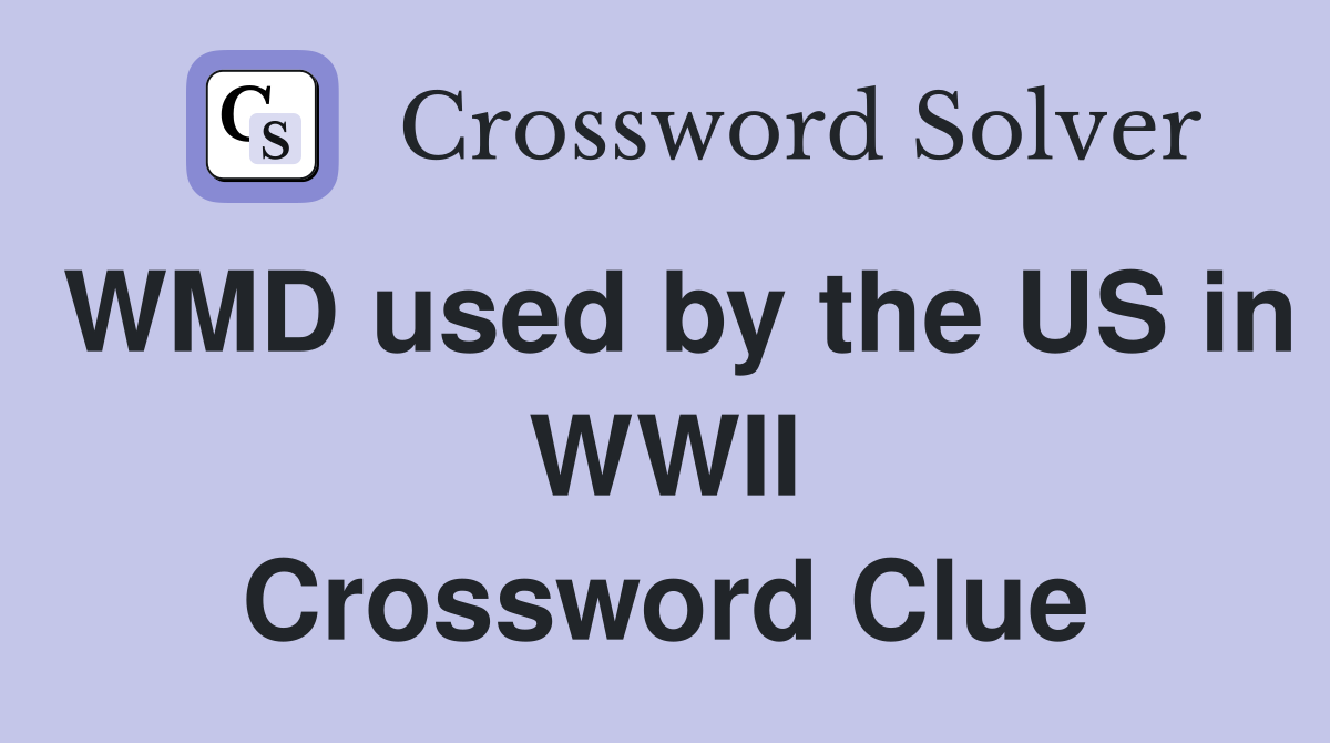 WMD used by the US in WWII Crossword Clue