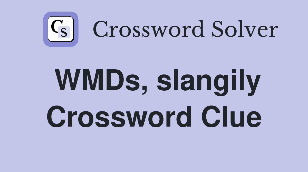 WMDs, slangily Crossword Clue