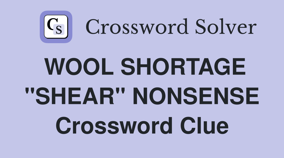 WOOL SHORTAGE ''SHEAR'' NONSENSE Crossword Clue