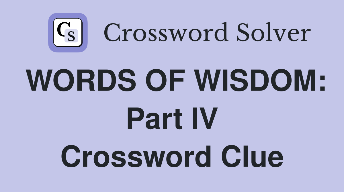 WORDS OF WISDOM: Part IV Crossword Clue