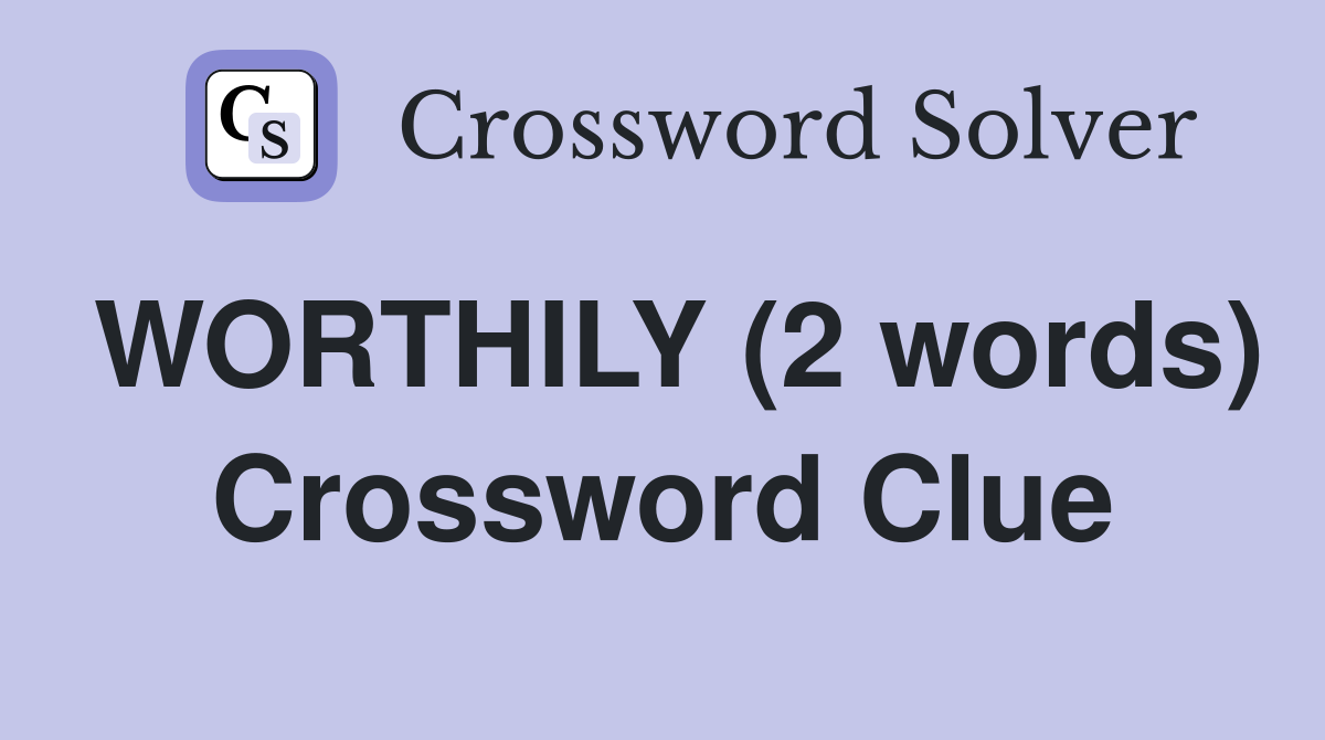 WORTHILY (2 words) Crossword Clue