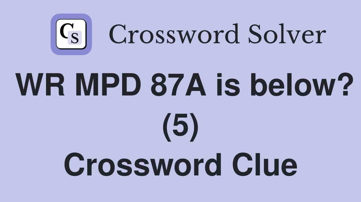 WR MPD 87A is below? (5) Crossword Clue