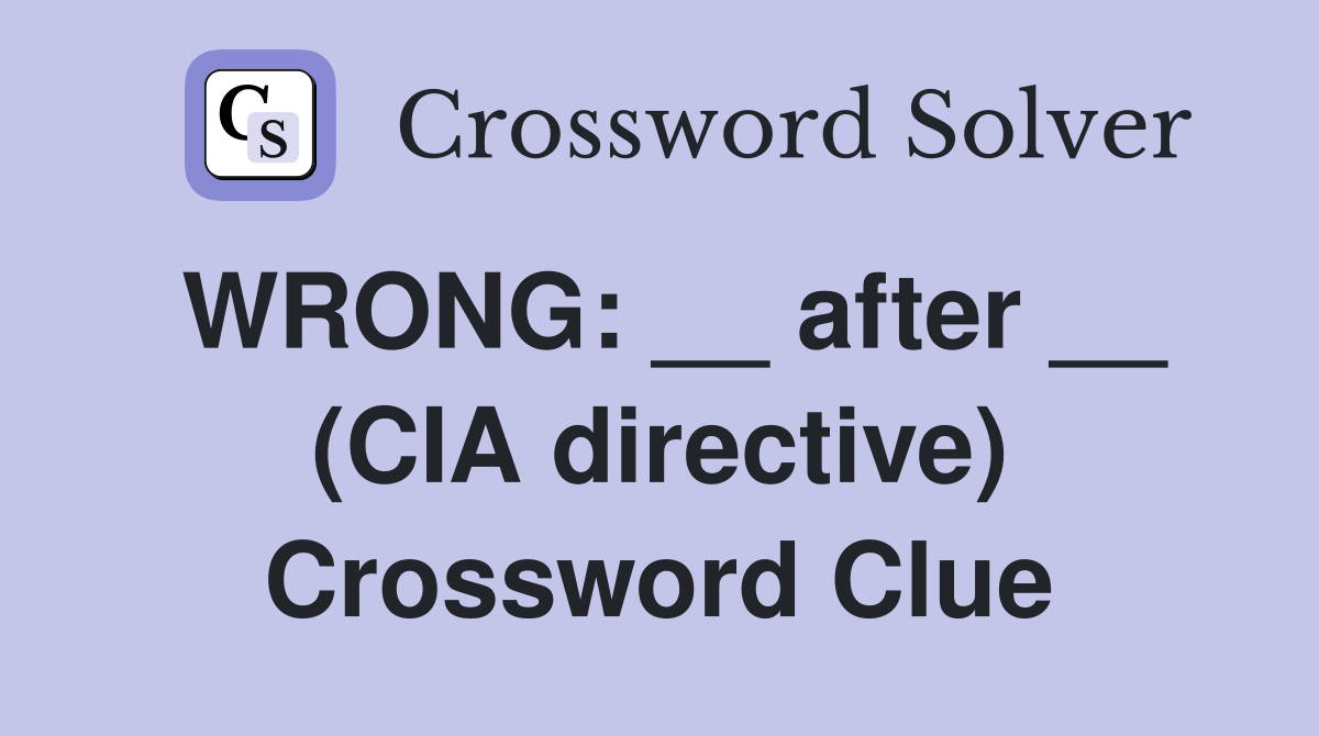 WRONG: __ after __ (CIA directive) Crossword Clue