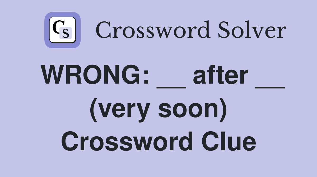 WRONG: __ after __ (very soon) Crossword Clue