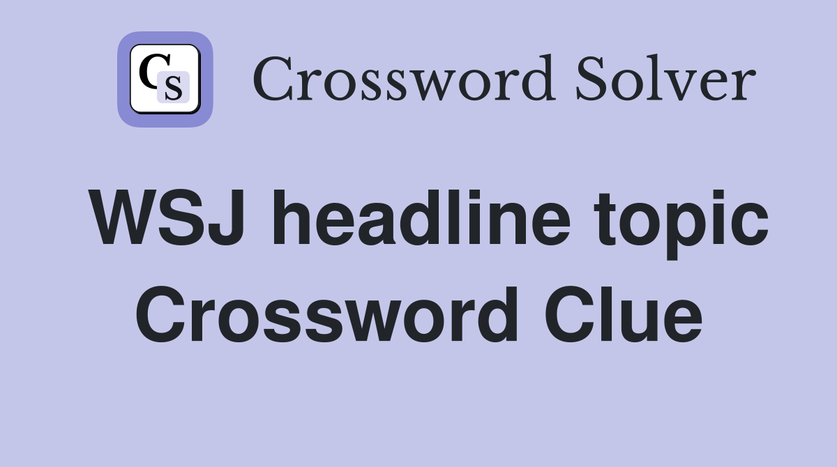 WSJ headline topic Crossword Clue